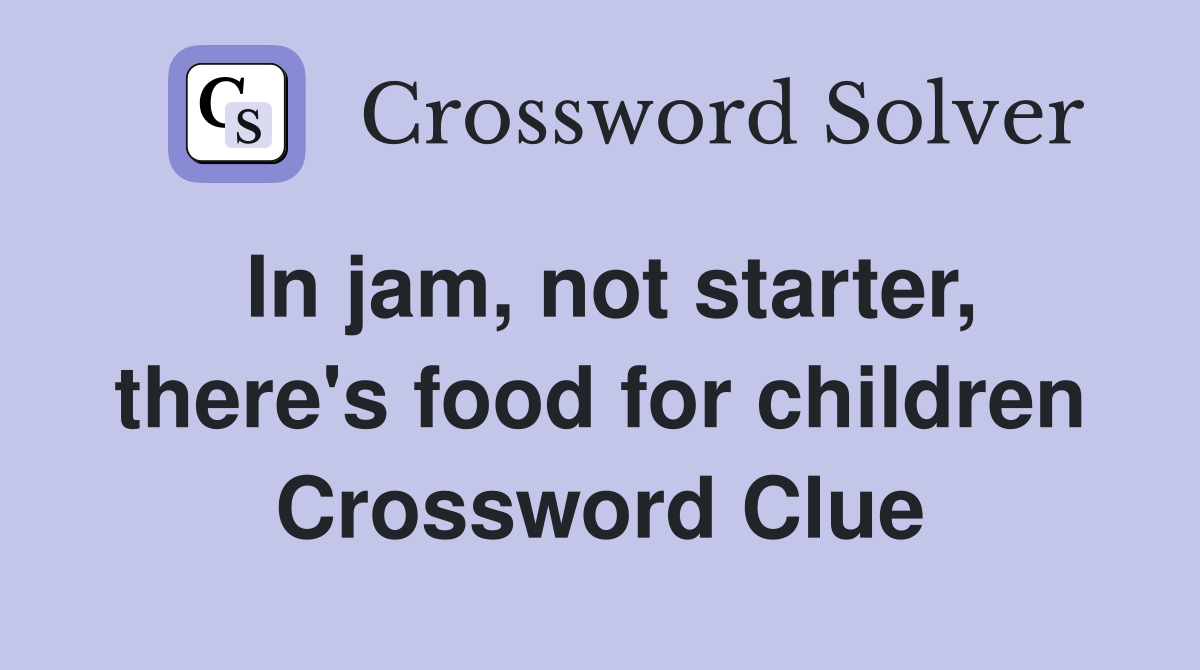 In jam, not starter, there's food for children Crossword Clue Answers